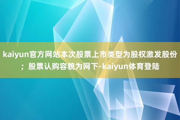kaiyun官方网站本次股票上市类型为股权激发股份；股票认购