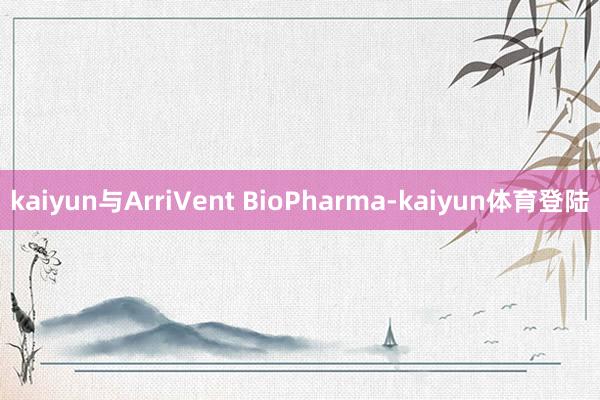 kaiyun与ArriVent BioPharma-kaiy